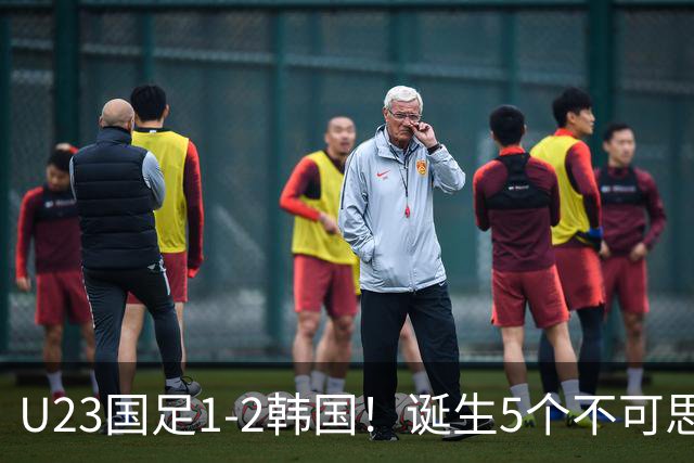 U23国足1-2韩国！诞生5个不可思议