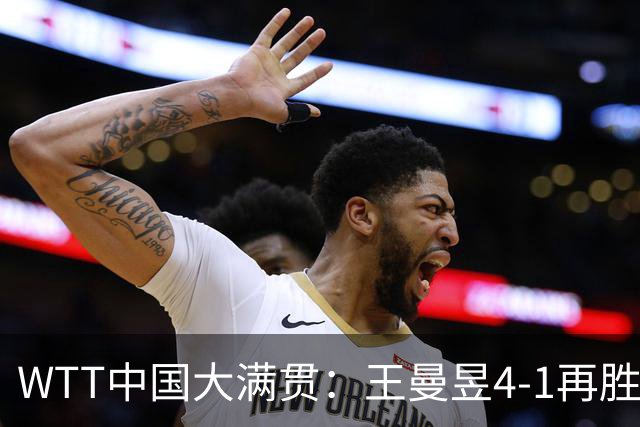 WTT中国大满贯：王曼昱4-1再胜张本美和！晋级决赛与佐藤瞳争冠