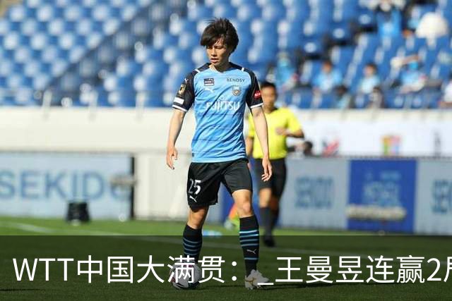 WTT中国大满贯： 王曼昱连赢2局！5-6落后翻盘，张本美和告急！